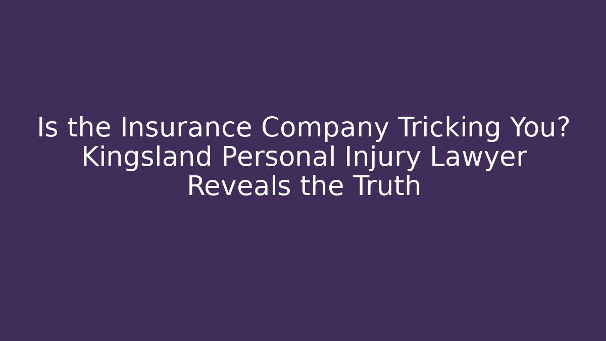 Is the Insurance Company Tricking You? Kingsland Personal Injury Lawyer Reveals the Truth