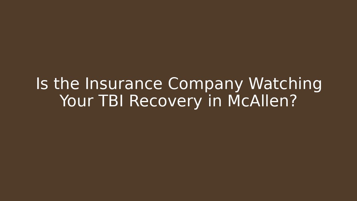 Is the Insurance Company Watching Your TBI Recovery in McAllen?