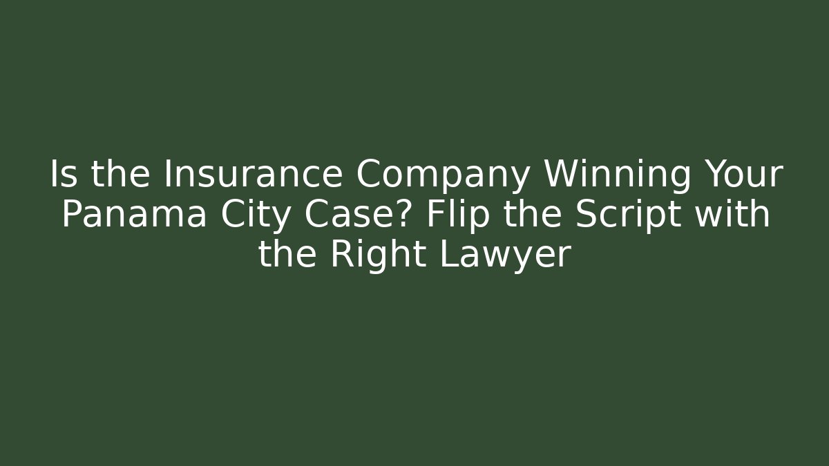 Is the Insurance Company Winning Your Panama City Case? Flip the Script with the Right Lawyer