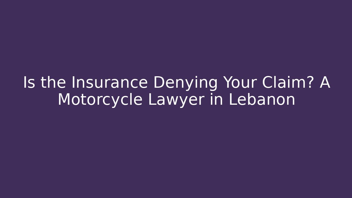 Is the Insurance Denying Your Claim? A Motorcycle Lawyer in Lebanon