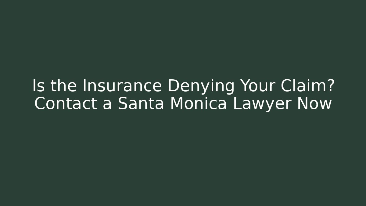 Is the Insurance Denying Your Claim? Contact a Santa Monica Lawyer Now