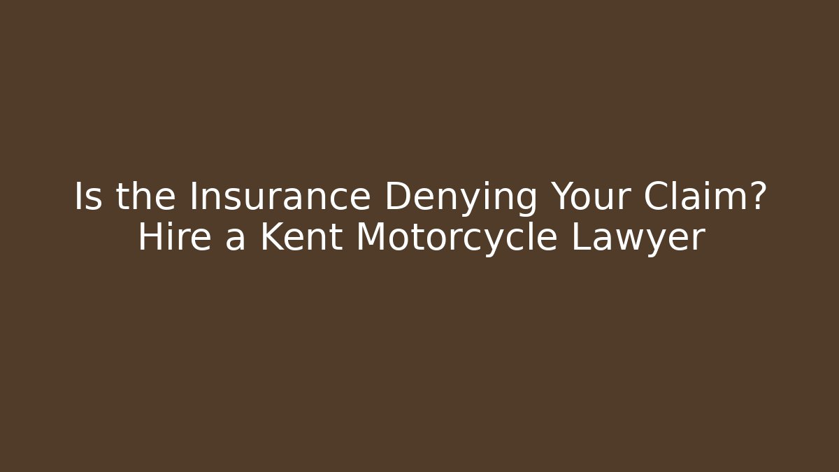 Is the Insurance Denying Your Claim? Hire a Kent Motorcycle Lawyer