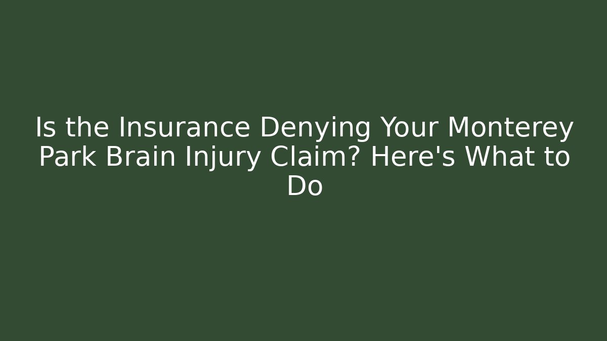 Is the Insurance Denying Your Monterey Park Brain Injury Claim? Here’s What to Do