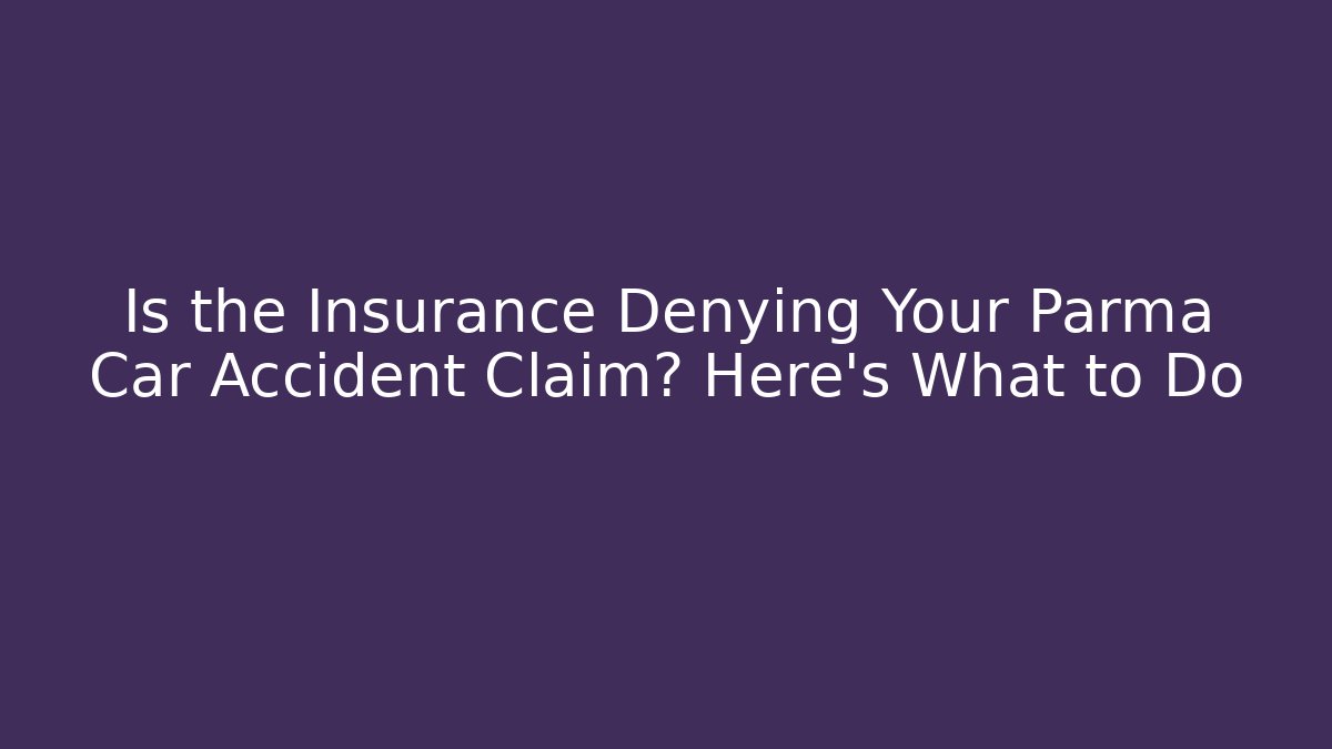 Is the Insurance Denying Your Parma Car Accident Claim? Here's What to Do