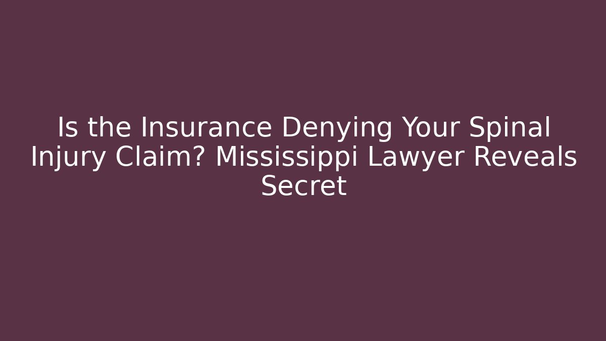 Is the Insurance Denying Your Spinal Injury Claim? Mississippi Lawyer Reveals Secret