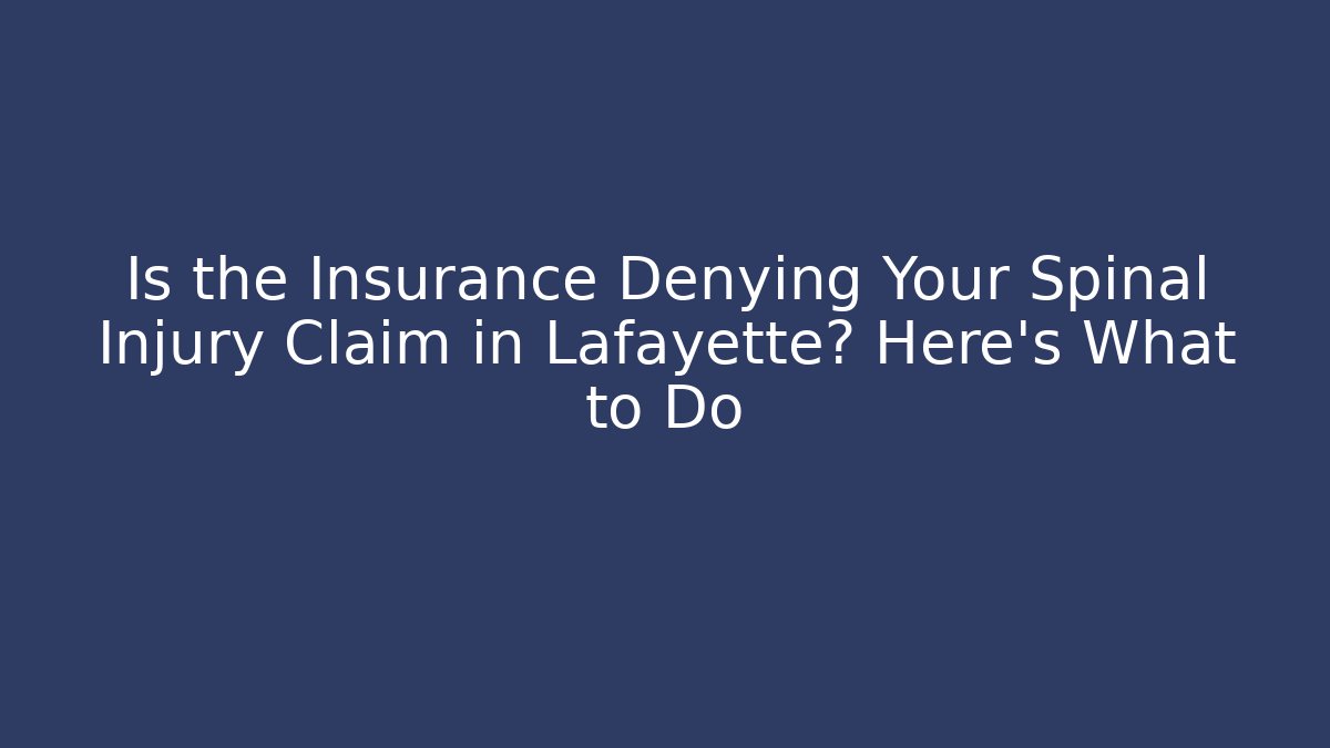 Is the Insurance Denying Your Spinal Injury Claim in Lafayette? Here's What to Do