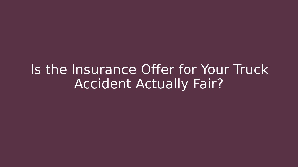 Is the Insurance Offer for Your Truck Accident Actually Fair?