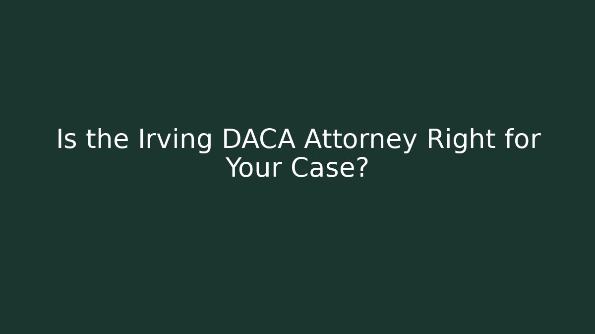 Is the Irving DACA Attorney Right for Your Case?