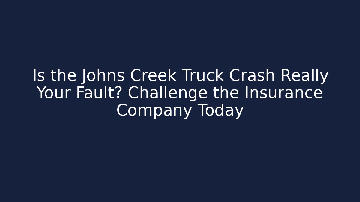 Is the Johns Creek Truck Crash Really Your Fault? Challenge the Insurance Company Today