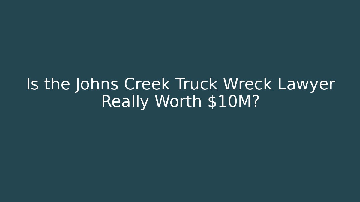 Is the Johns Creek Truck Wreck Lawyer Really Worth $10M?