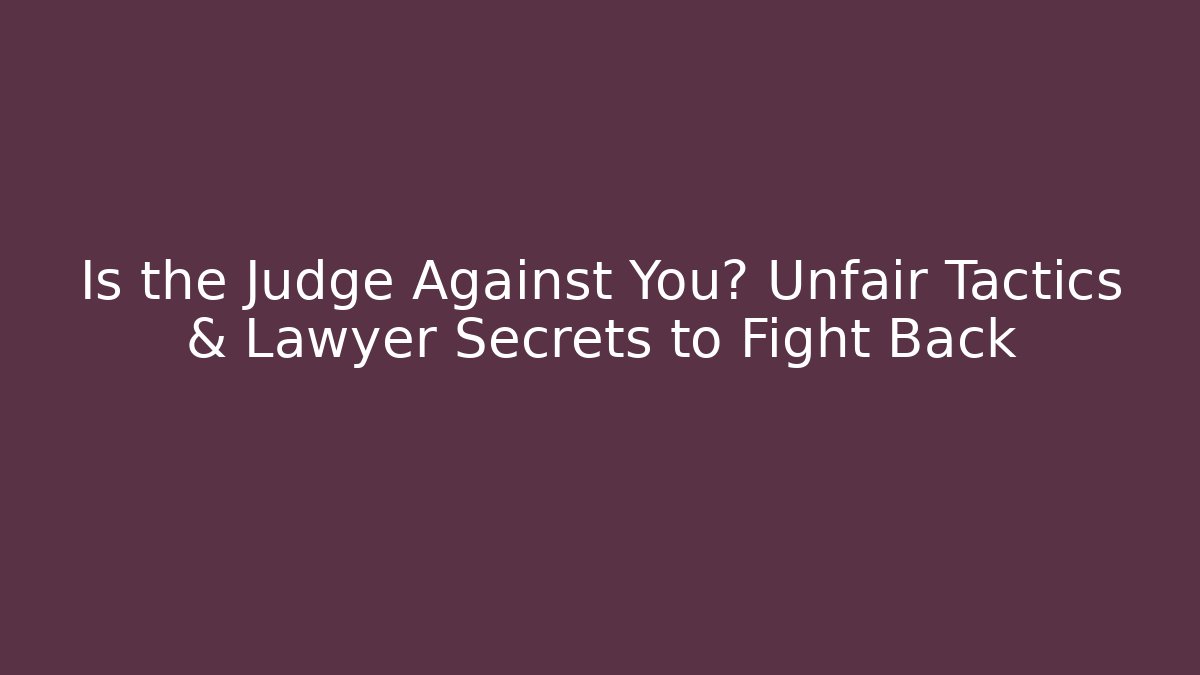 Is the Judge Against You? Unfair Tactics & Lawyer Secrets to Fight Back