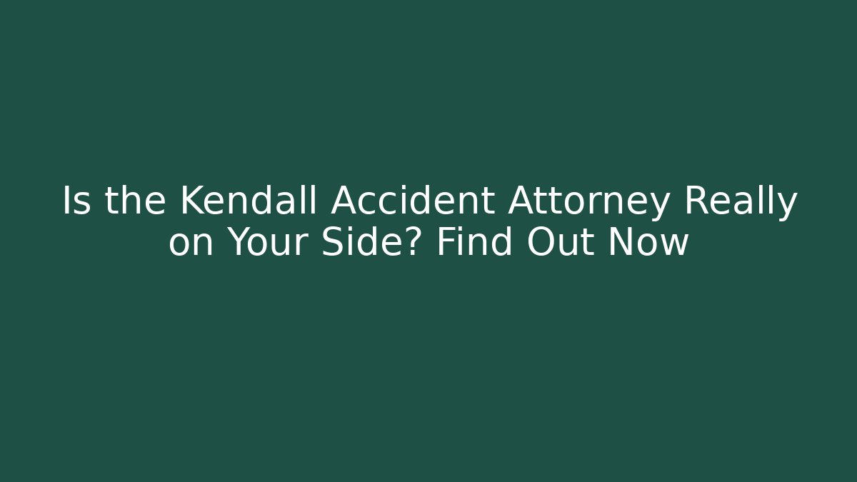 Is the Kendall Accident Attorney Really on Your Side? Find Out Now