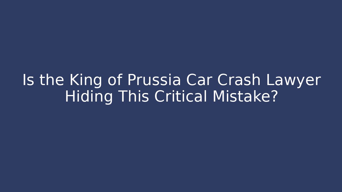 Is the King of Prussia Car Crash Lawyer Hiding This Critical Mistake?