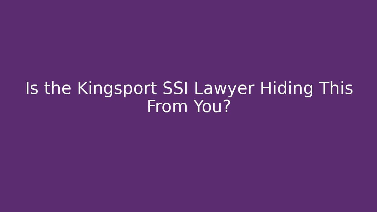 Is the Kingsport SSI Lawyer Hiding This From You?