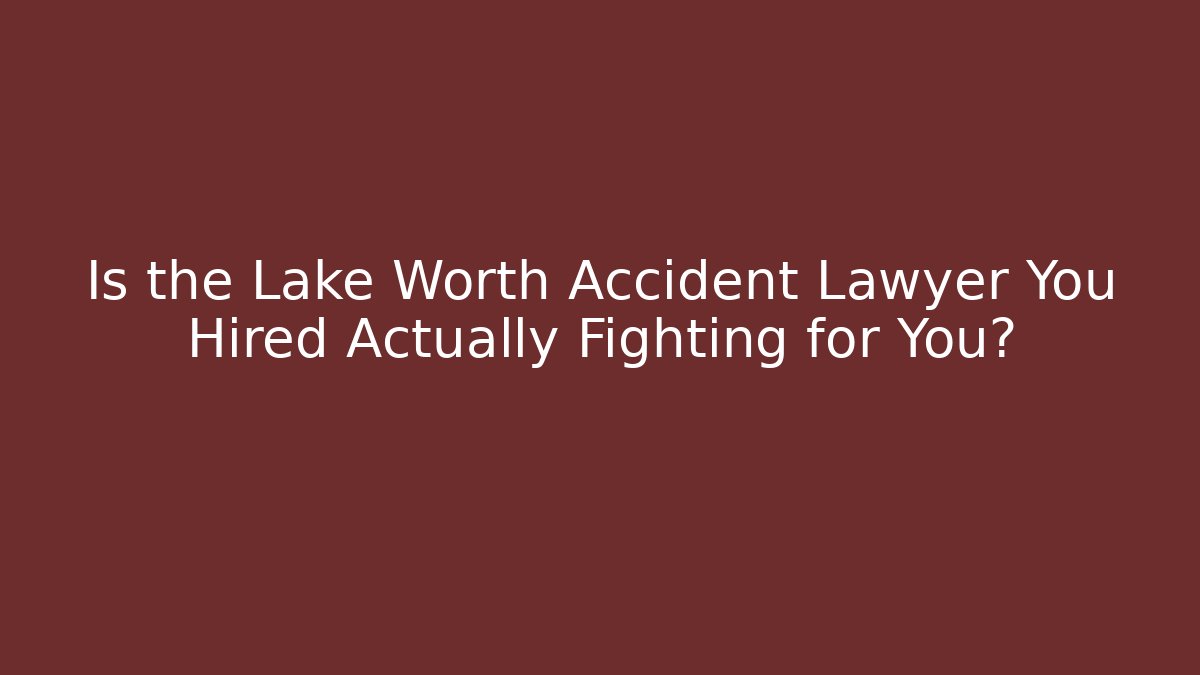 Is the Lake Worth Accident Lawyer You Hired Actually Fighting for You?