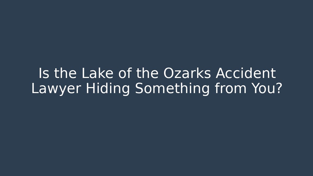 Is the Lake of the Ozarks Accident Lawyer Hiding Something from You?