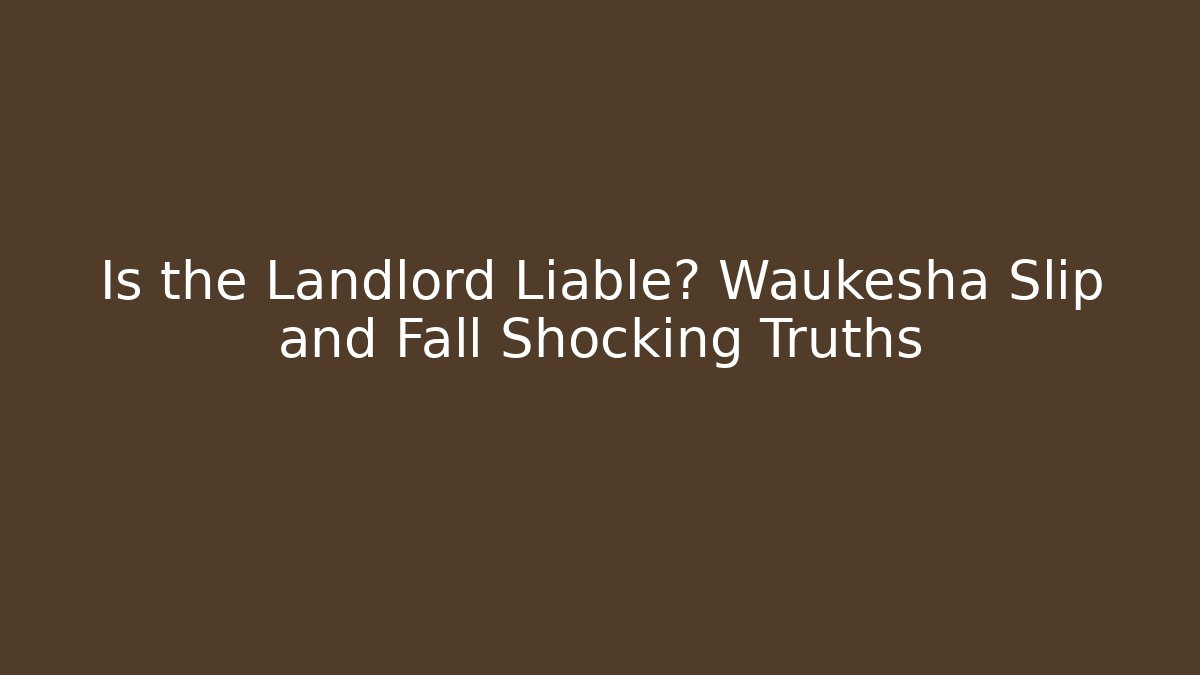 Is the Landlord Liable? Waukesha Slip and Fall Shocking Truths