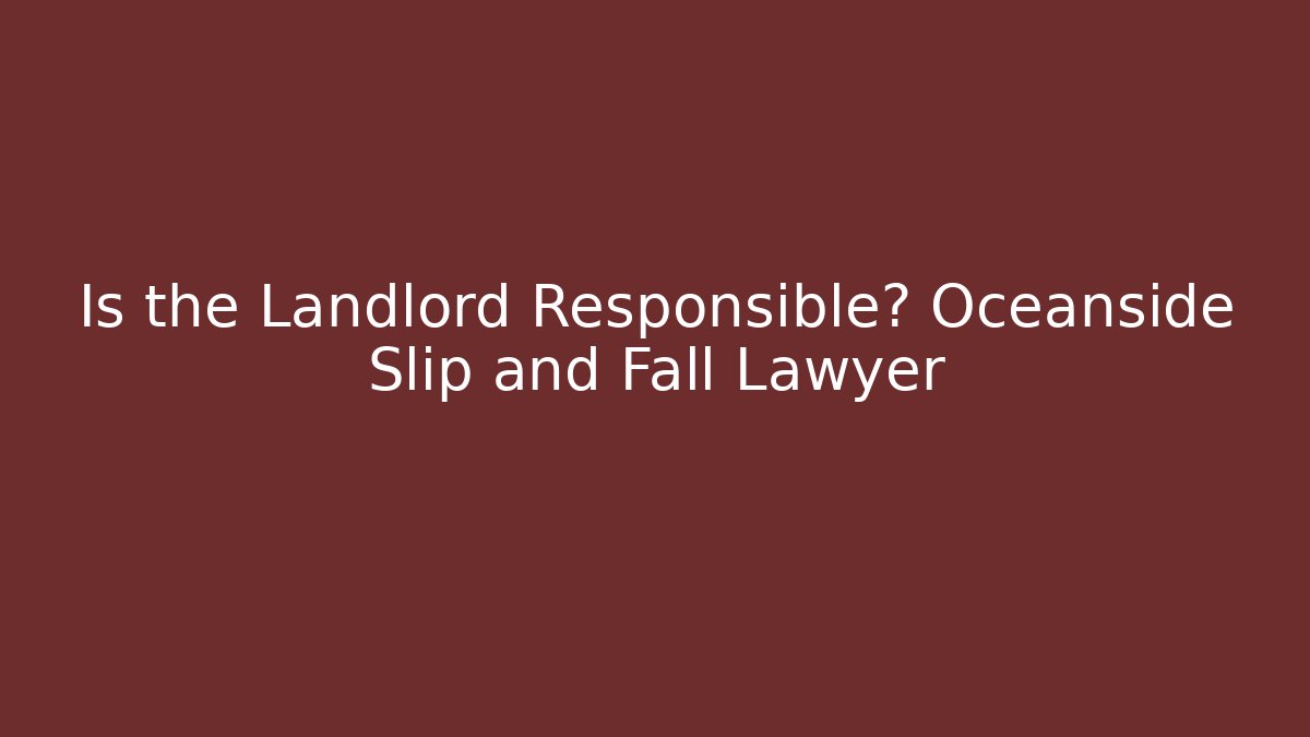 Is the Landlord Responsible? Oceanside Slip and Fall Lawyer