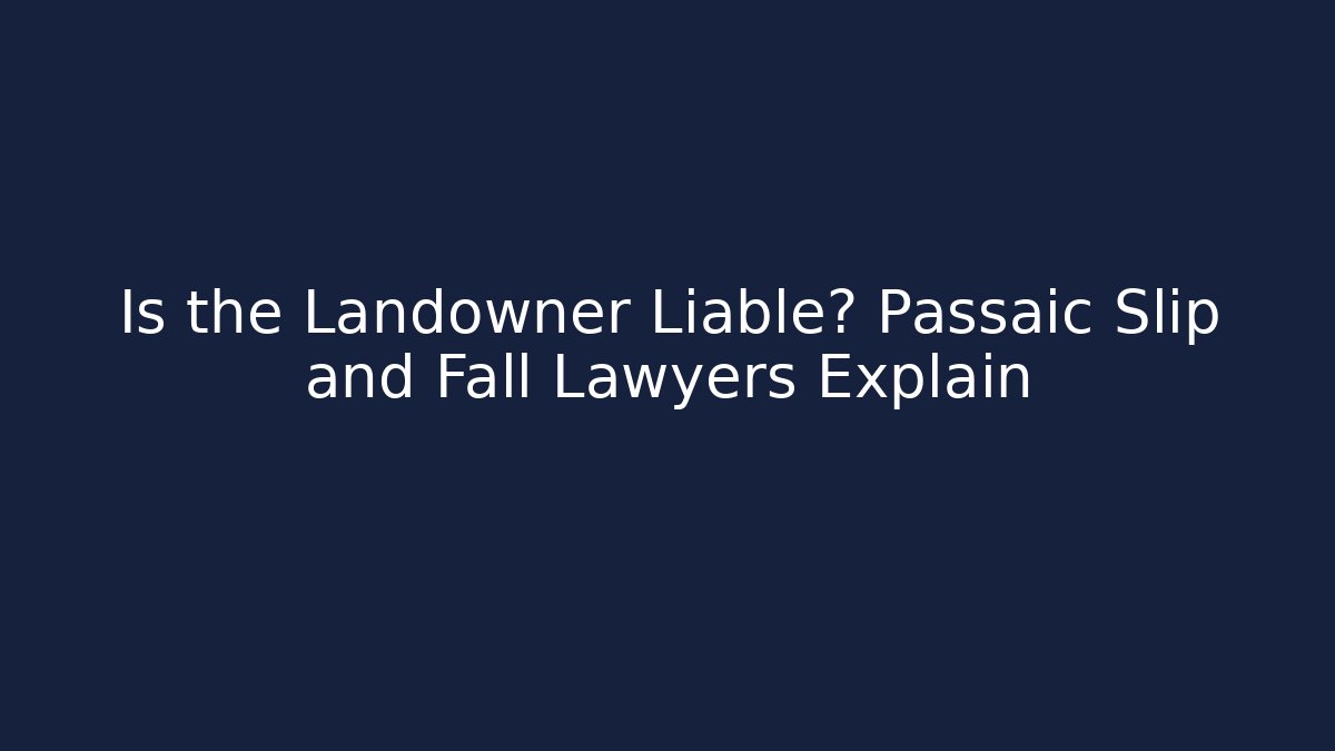 Is the Landowner Liable? Passaic Slip and Fall Lawyers Explain