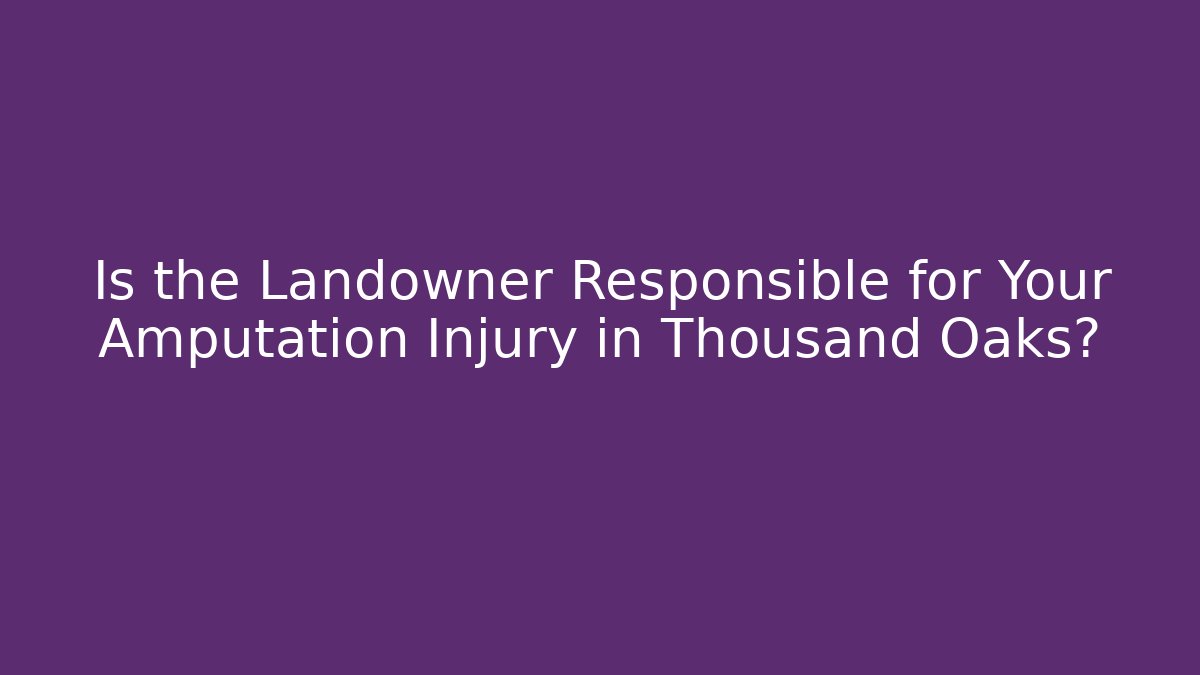 Is the Landowner Responsible for Your Amputation Injury in Thousand Oaks?