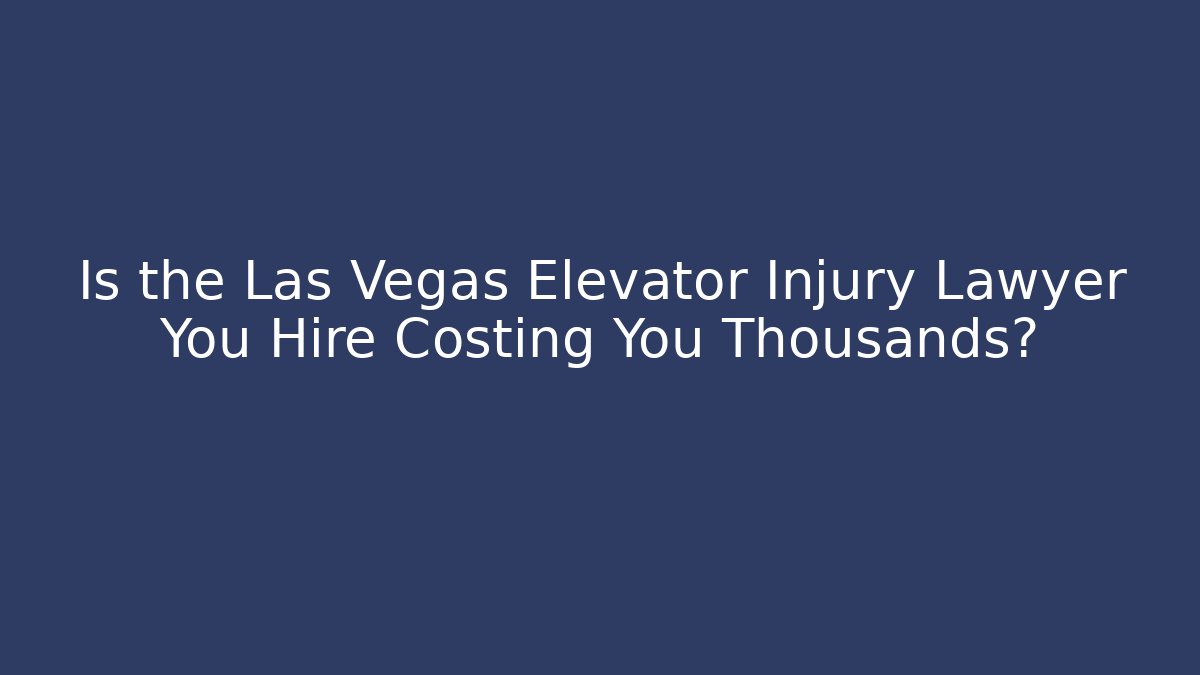 Is the Las Vegas Elevator Injury Lawyer You Hire Costing You Thousands?