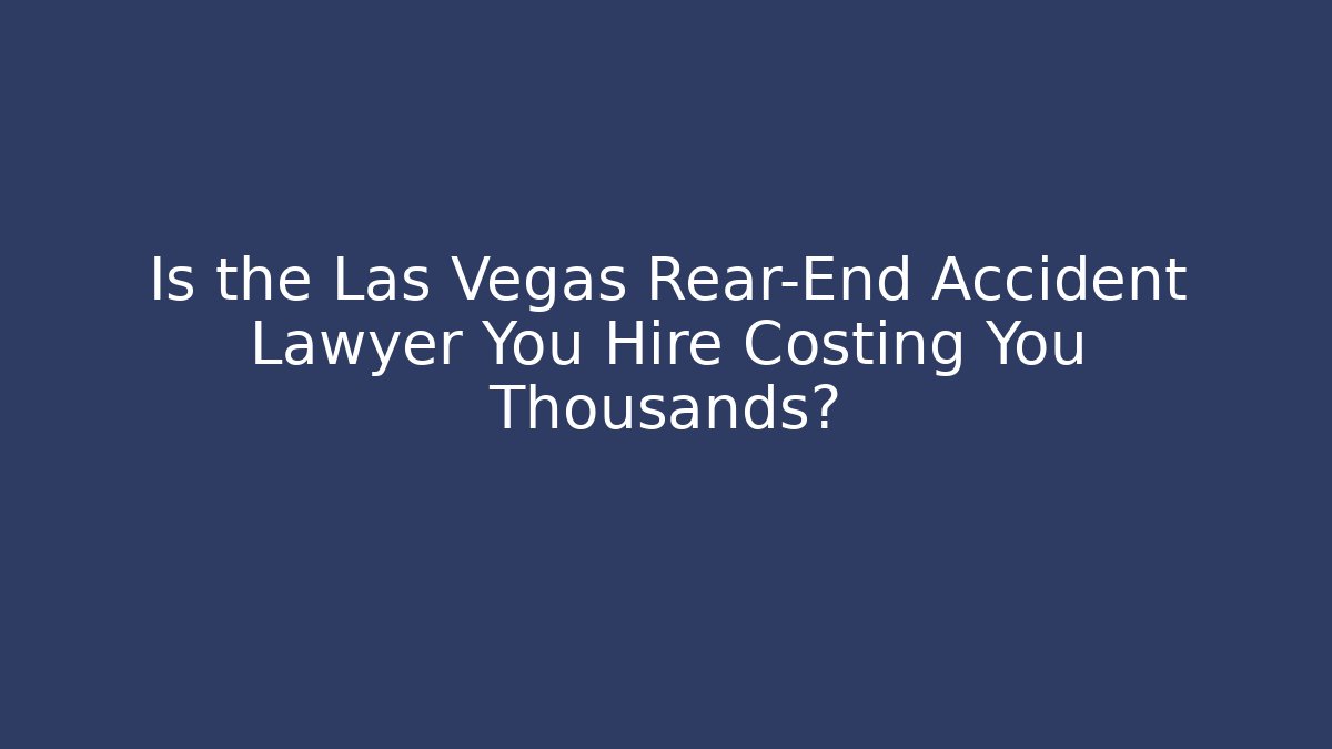 Is the Las Vegas Rear-End Accident Lawyer You Hire Costing You Thousands?