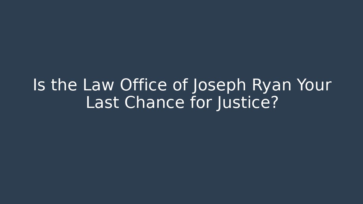 Is the Law Office of Joseph Ryan Your Last Chance for Justice?