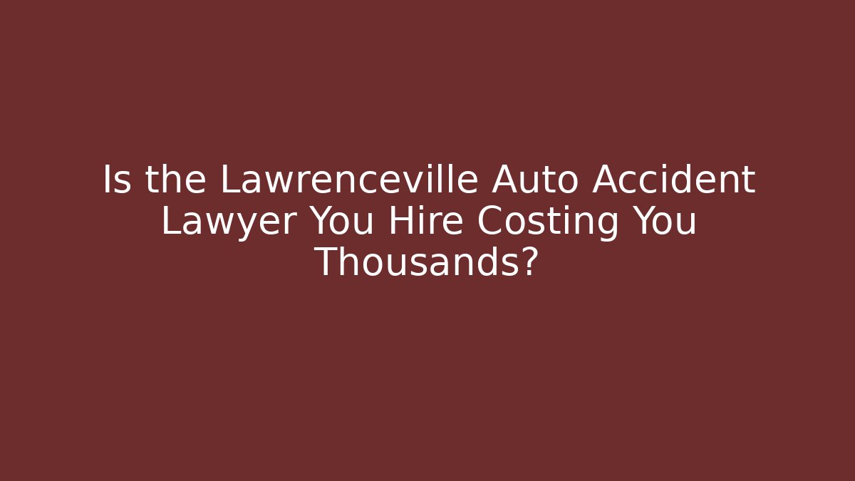 Is the Lawrenceville Auto Accident Lawyer You Hire Costing You Thousands?