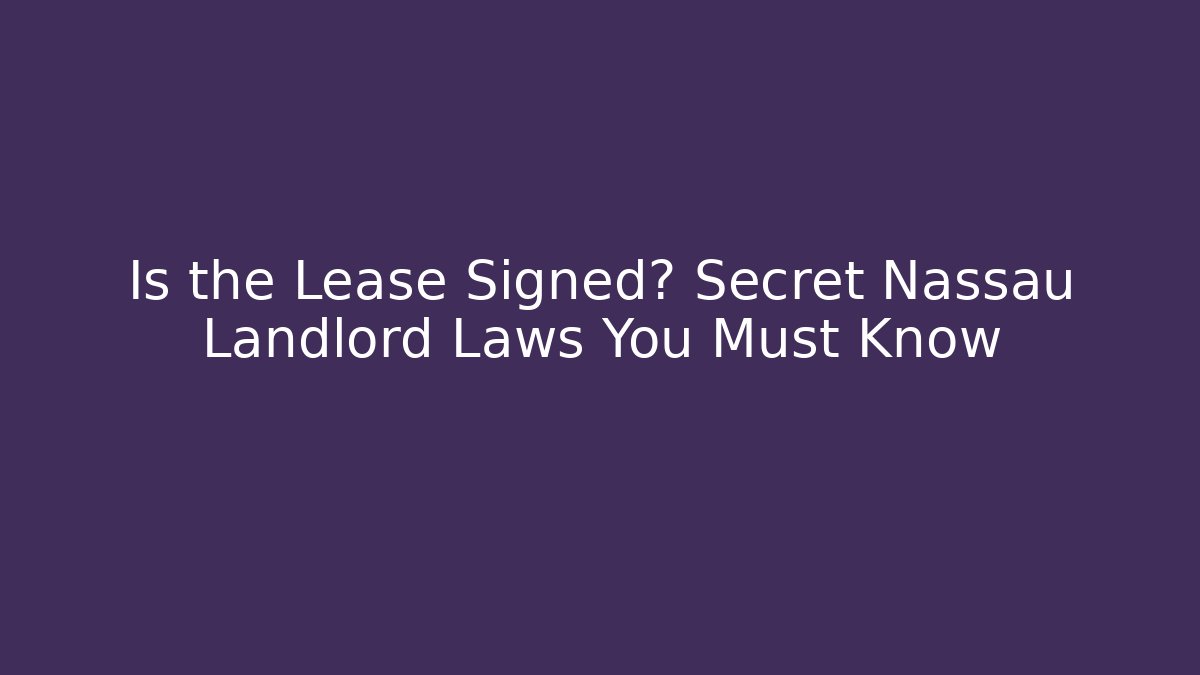 Is the Lease Signed? Secret Nassau Landlord Laws You Must Know