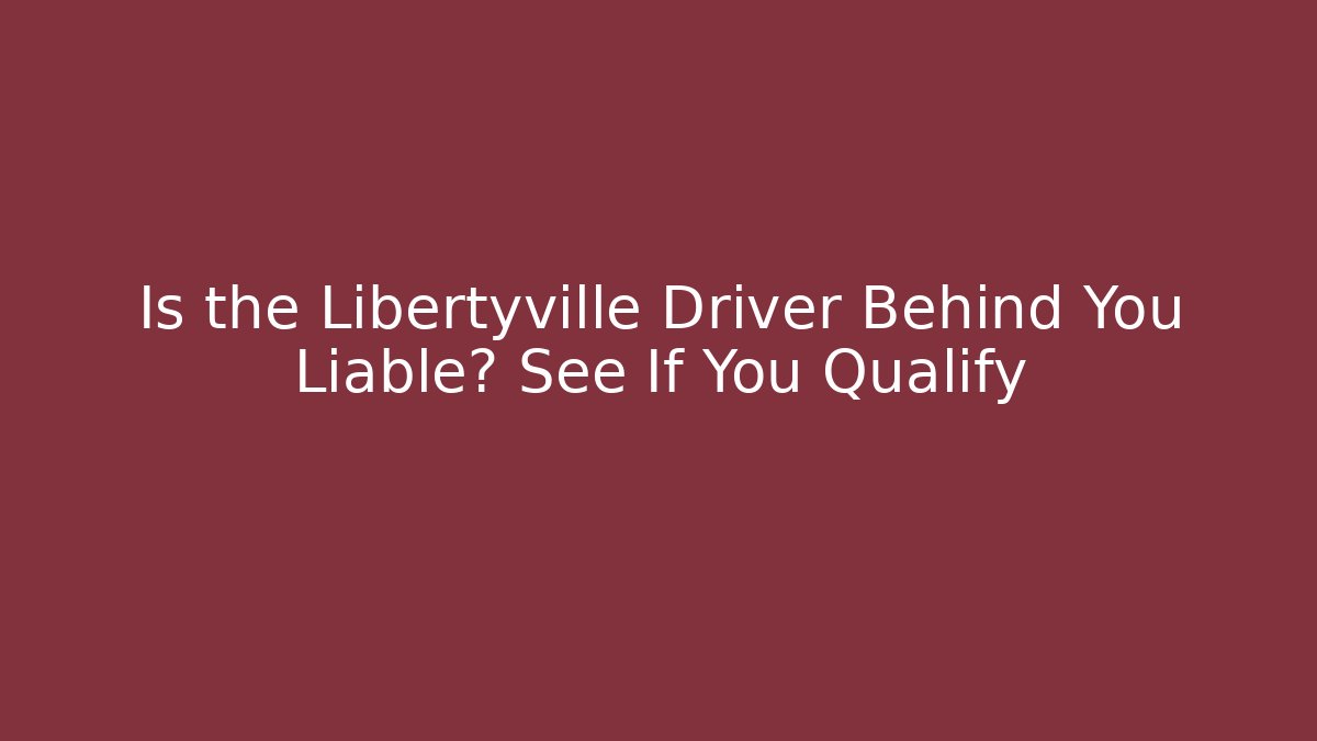 Is the Libertyville Driver Behind You Liable? See If You Qualify