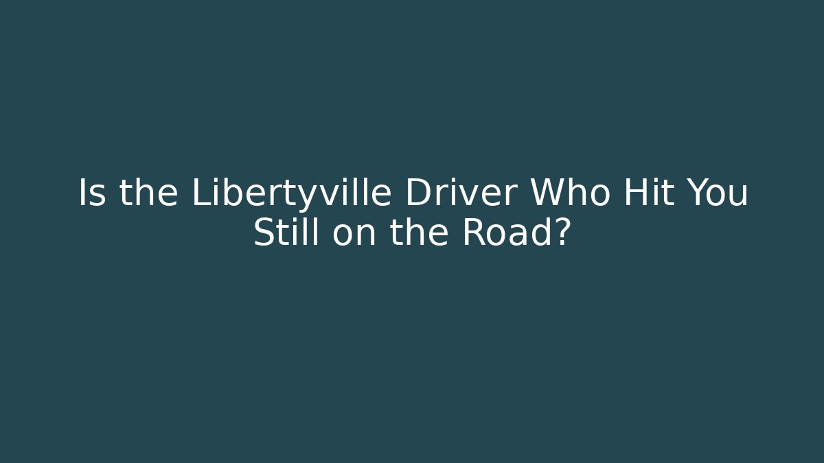 Is the Libertyville Driver Who Hit You Still on the Road?