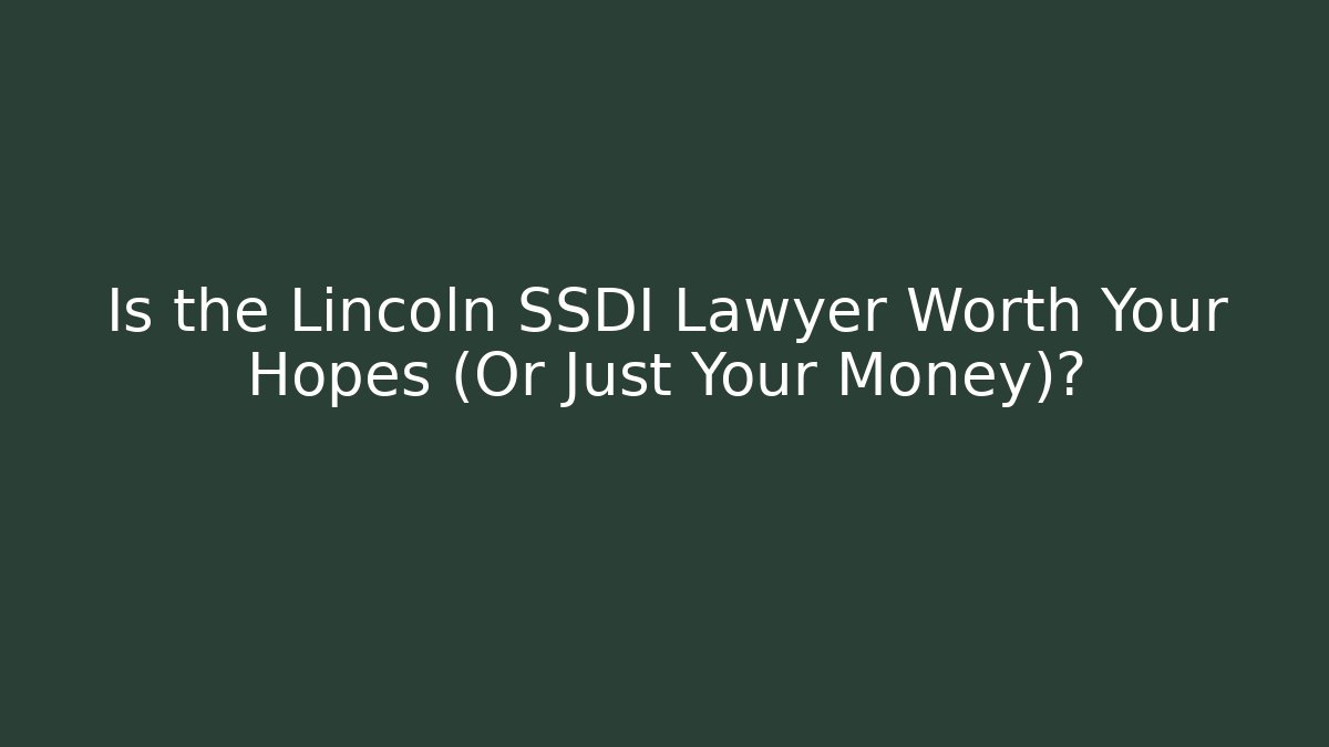 Is the Lincoln SSDI Lawyer Worth Your Hopes (Or Just Your Money)?