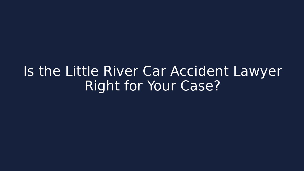 Is the Little River Car Accident Lawyer Right for Your Case?