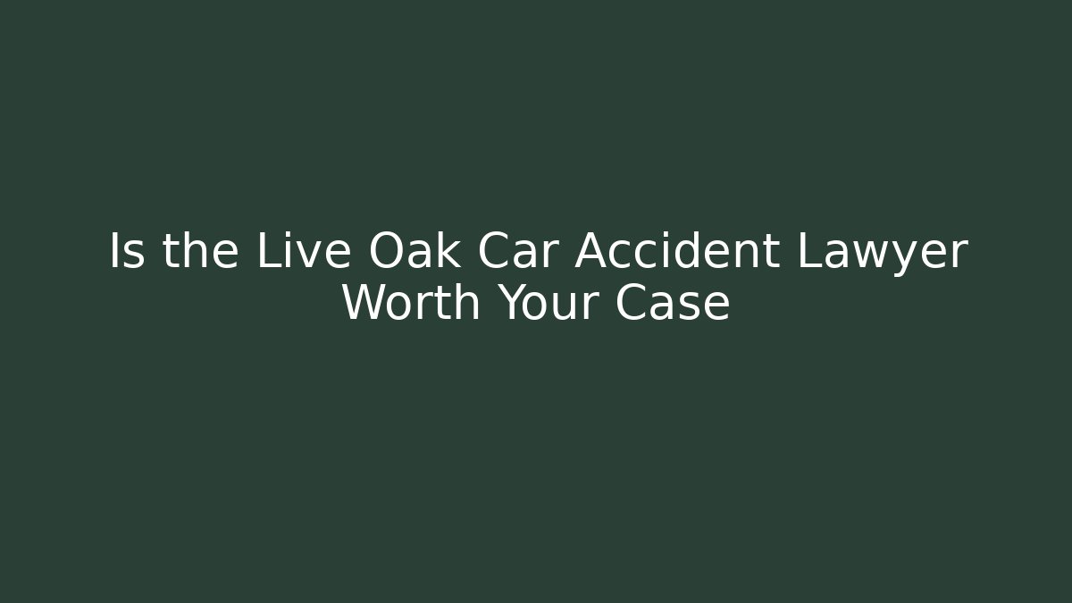 Is the Live Oak Car Accident Lawyer Worth Your Case