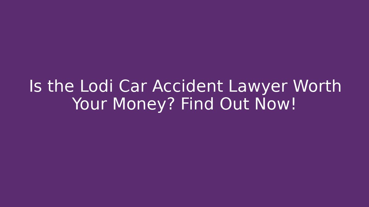 Is the Lodi Car Accident Lawyer Worth Your Money? Find Out Now!