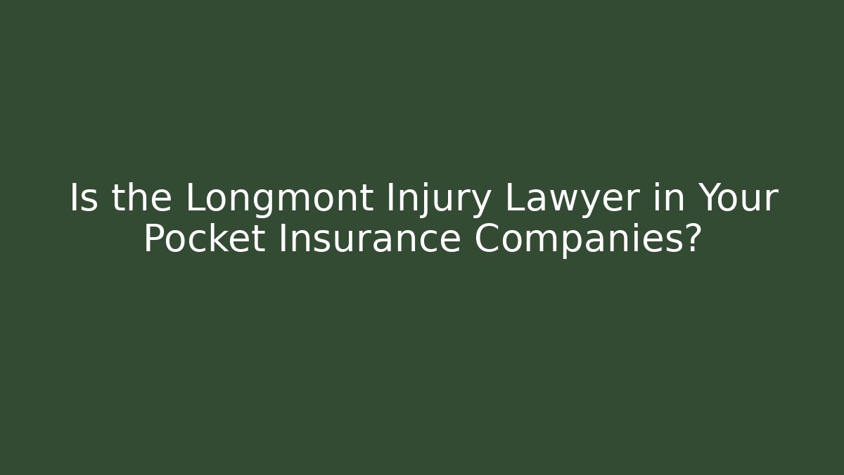 Is the Longmont Injury Lawyer in Your Pocket Insurance Companies?