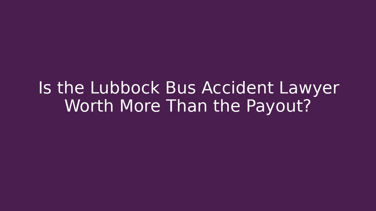 Is the Lubbock Bus Accident Lawyer Worth More Than the Payout?
