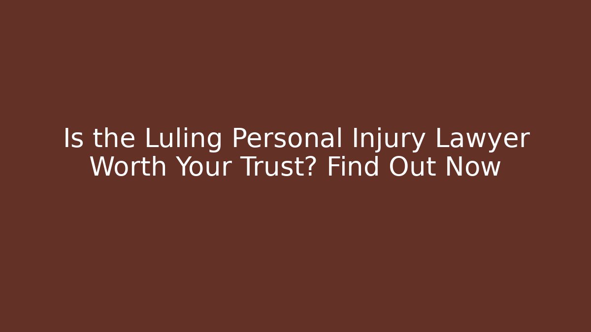 Is the Luling Personal Injury Lawyer Worth Your Trust? Find Out Now