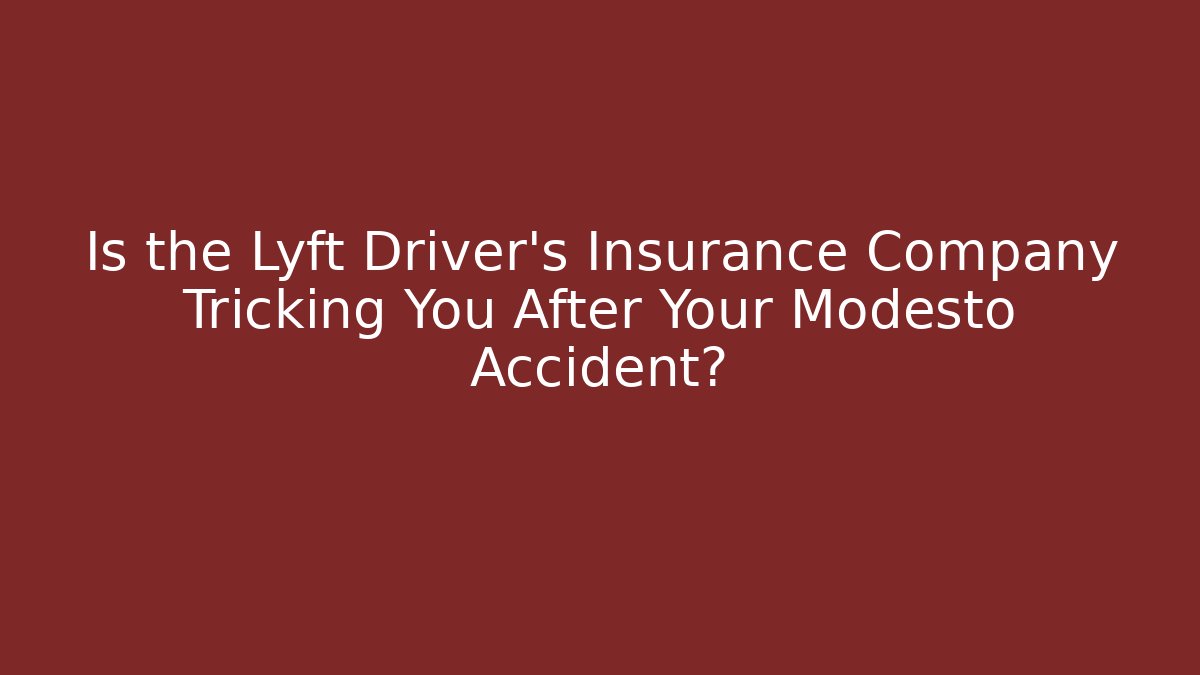 Is the Lyft Driver's Insurance Company Tricking You After Your Modesto Accident?