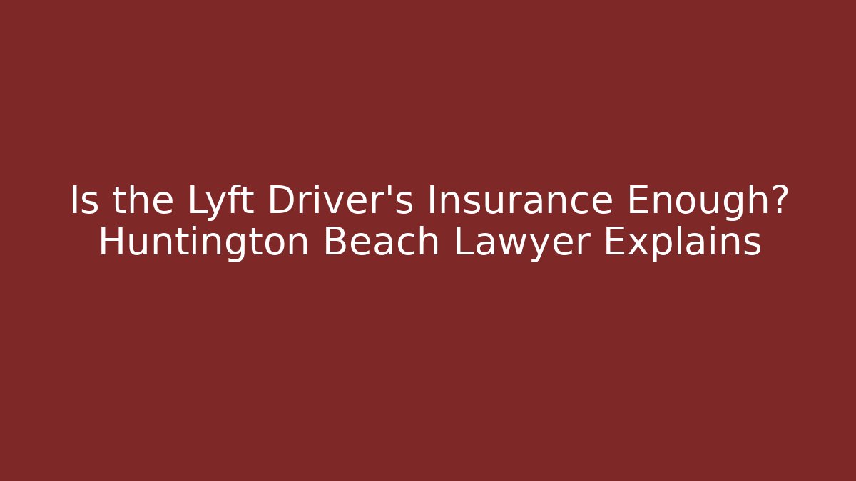 Is the Lyft Driver's Insurance Enough? Huntington Beach Lawyer Explains
