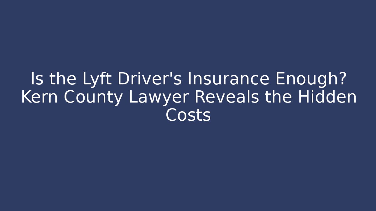 Is the Lyft Driver's Insurance Enough? Kern County Lawyer Reveals the Hidden Costs