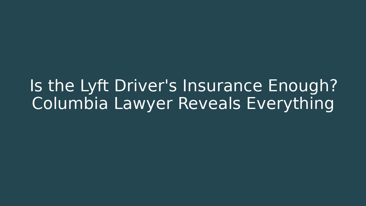 Is the Lyft Driver’s Insurance Enough? Columbia Lawyer Reveals Everything