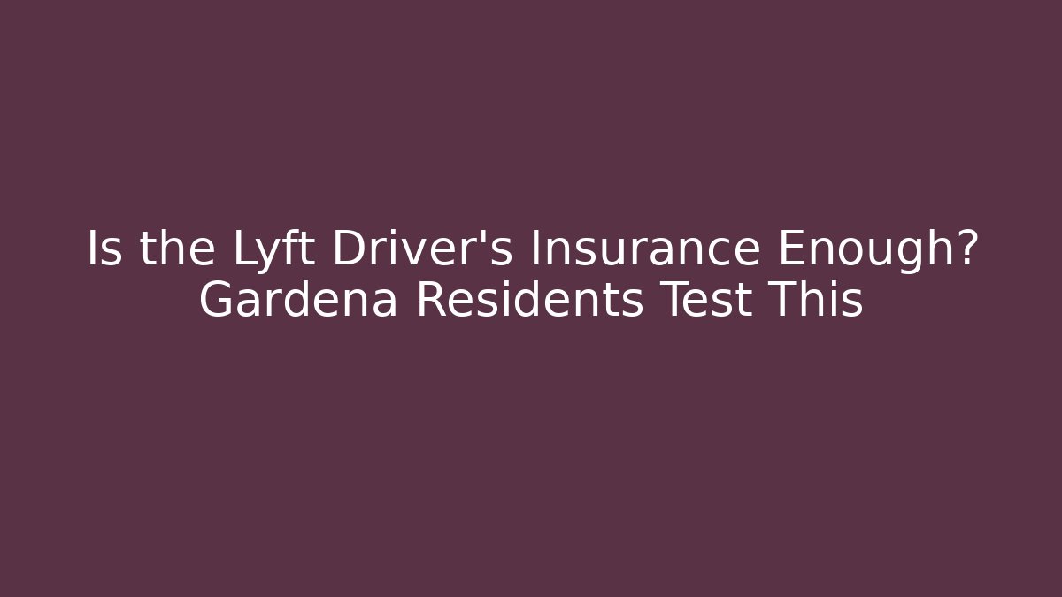 Is the Lyft Driver’s Insurance Enough? Gardena Residents Test This