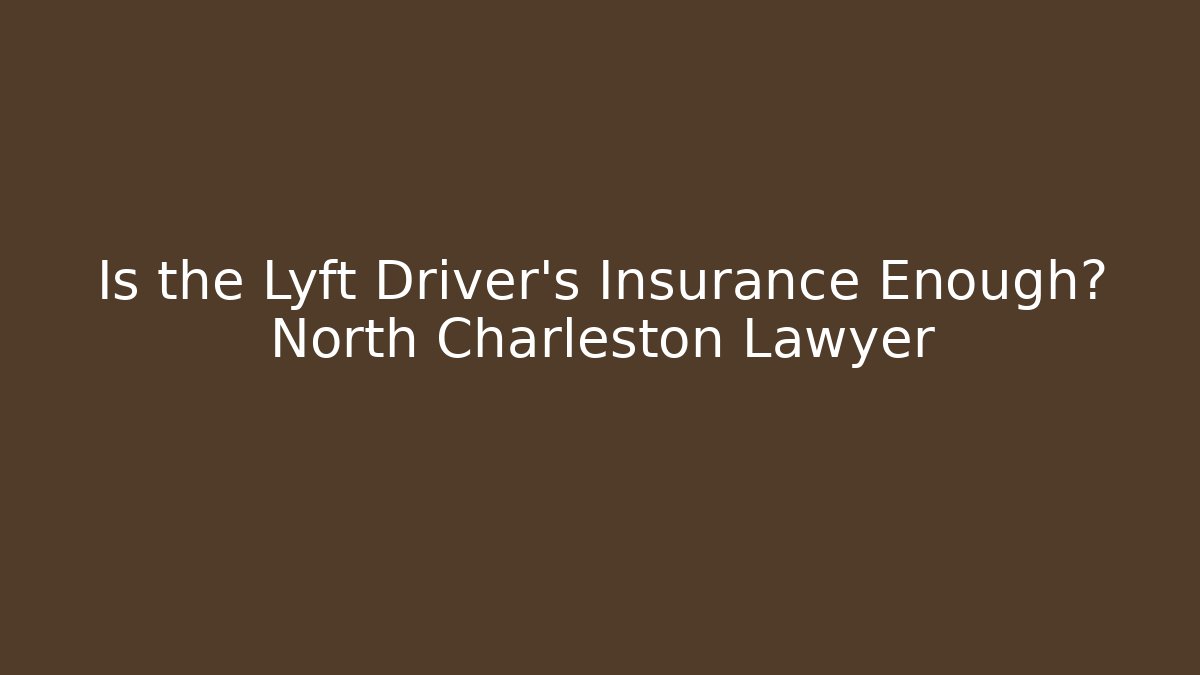 Is the Lyft Driver’s Insurance Enough? North Charleston Lawyer