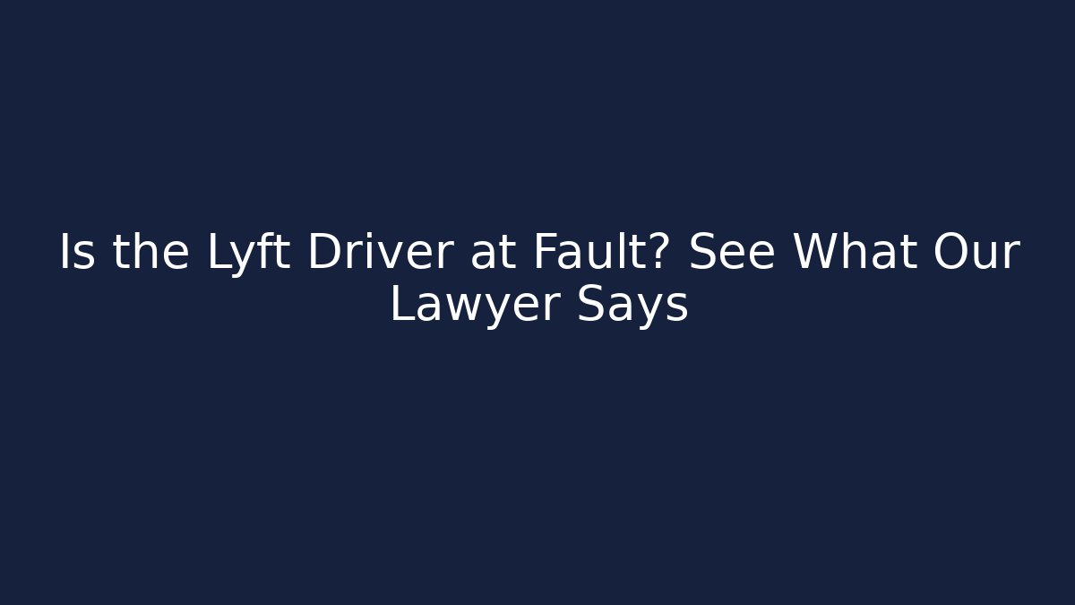 Is the Lyft Driver at Fault? See What Our Lawyer Says
