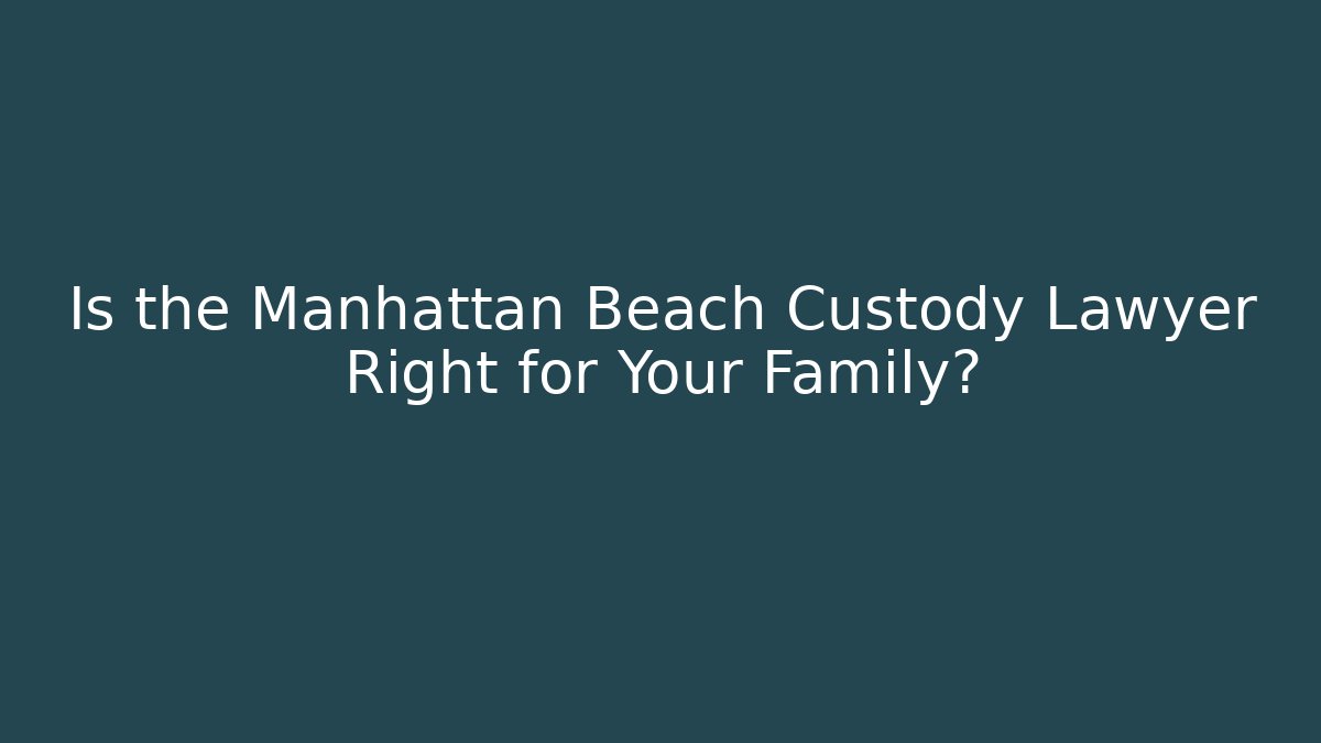 Is the Manhattan Beach Custody Lawyer Right for Your Family?