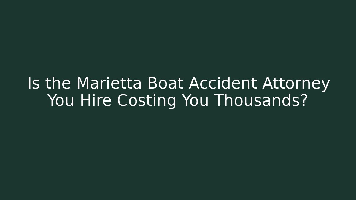 Is the Marietta Boat Accident Attorney You Hire Costing You Thousands? - WealthxGroup