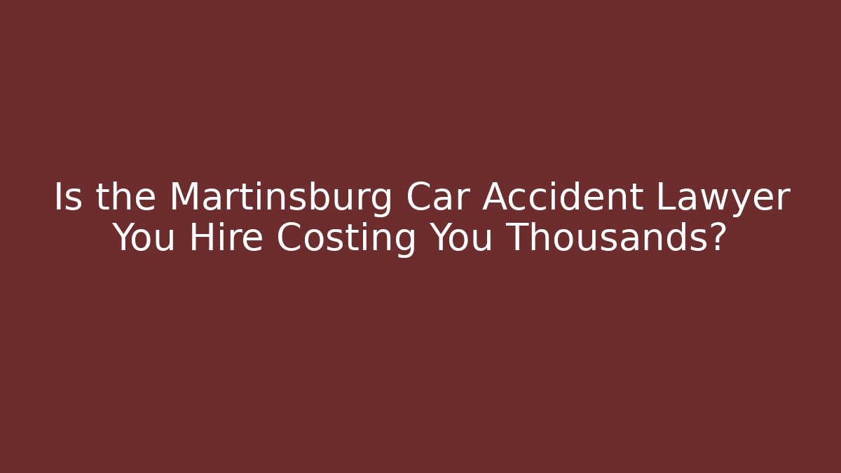 Is the Martinsburg Car Accident Lawyer You Hire Costing You Thousands? - WealthxGroup