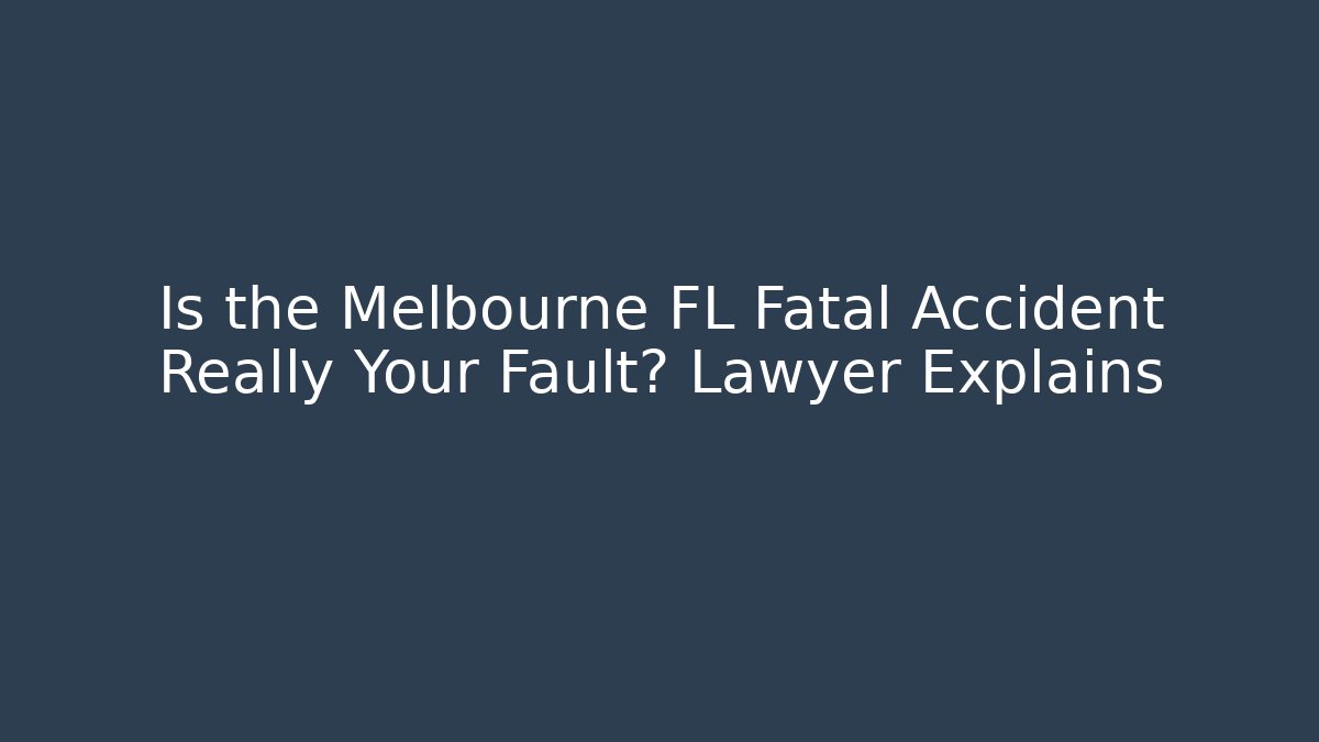 Is the Melbourne FL Fatal Accident Really Your Fault? Lawyer Explains