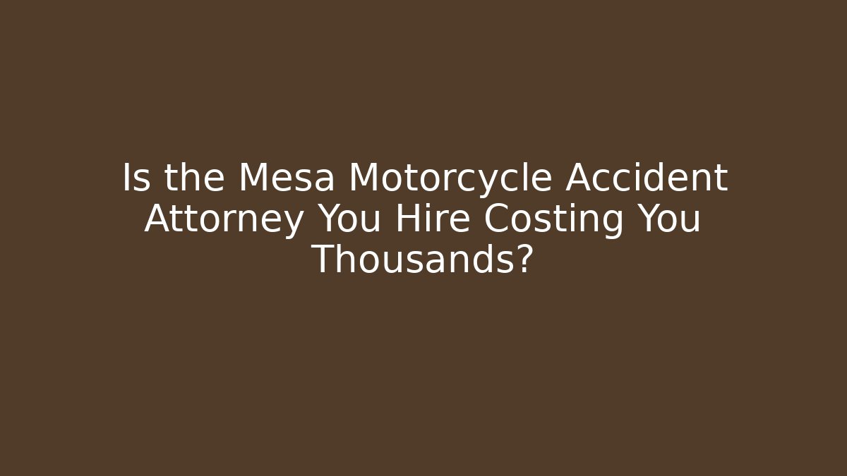 Is the Mesa Motorcycle Accident Attorney You Hire Costing You Thousands?